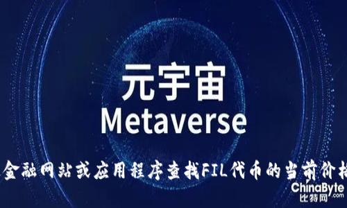 抱歉，我无法提供实时的价格查询。不过，您可以通过金融网站或应用程序查找FIL代币的当前价格。如果您需要有关FIL的更多信息或分析，请告诉我！